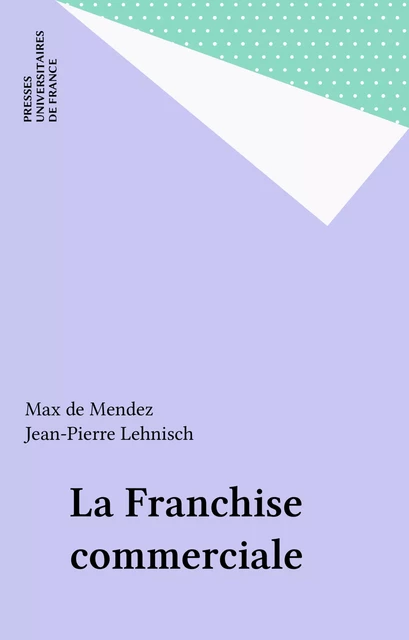 La Franchise commerciale - Max de Mendez, Jean-Pierre Lehnisch - Presses universitaires de France (réédition numérique FeniXX)