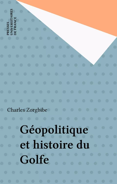 Géopolitique et histoire du Golfe - Charles Zorgbibe - Presses universitaires de France (réédition numérique FeniXX)