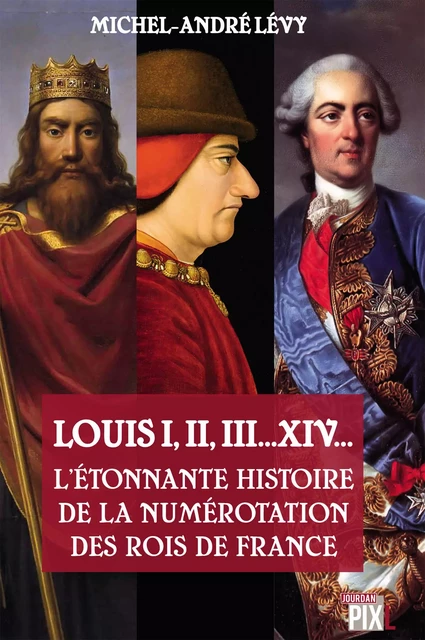 Louis I,II, III... XIV... L'étonnante histoire de la numérotation des rois de France - Michel-André Lévy - PIXL