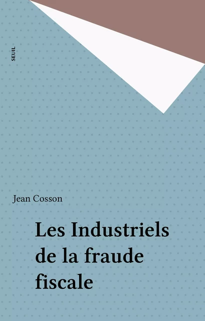 Les Industriels de la fraude fiscale - Jean Cosson - Seuil (réédition numérique FeniXX)