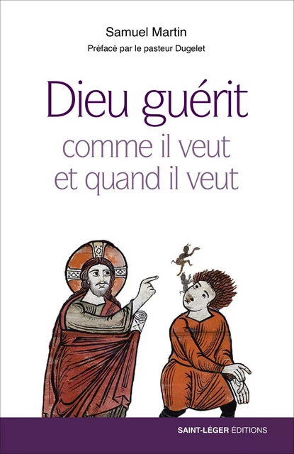 Dieu guérit comme il veut et quand il veut - Samuel Martin - Saint-Léger Editions