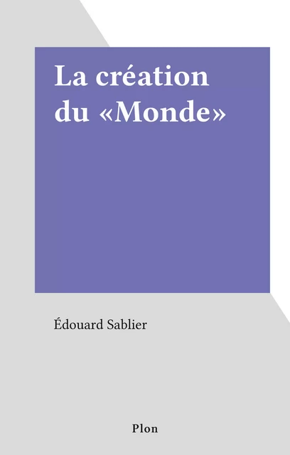 La création du «Monde» - Édouard Sablier - Plon (réédition numérique FeniXX)