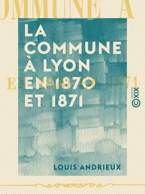 La Commune à Lyon en 1870 et 1871 - Louis Andrieux - Collection XIX