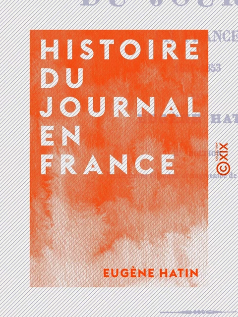 Histoire du journal en France - Eugène Hatin - Collection XIX