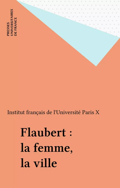 Flaubert : la femme, la ville -  Institut français de l'Université Paris X - Presses universitaires de France (réédition numérique FeniXX)