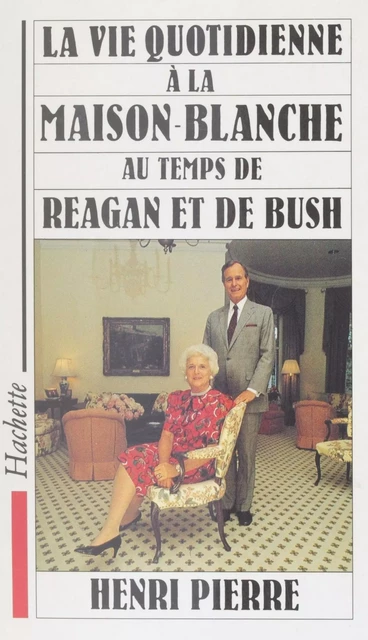 La vie quotidienne à la Maison Blanche au temps de Reagan et de Bush - Henri Pierre - Hachette Littératures (réédition numérique FeniXX)