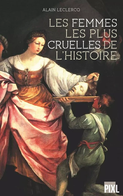 Les femmes les plus cruelles de l'Histoire - Alain Leclercq - PIXL