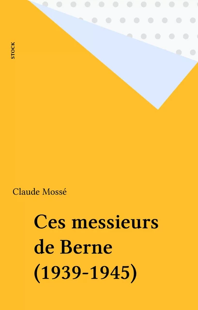 Ces messieurs de Berne (1939-1945) - Claude Mossé - Stock (réédition numérique FeniXX)