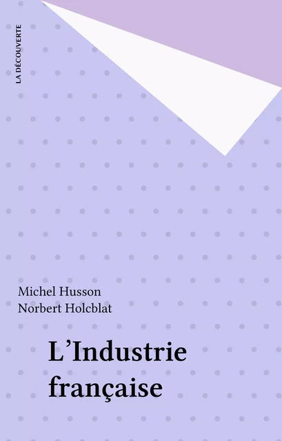 L'Industrie française - Michel Husson, Norbert Holcblat - La Découverte (réédition numérique FeniXX)