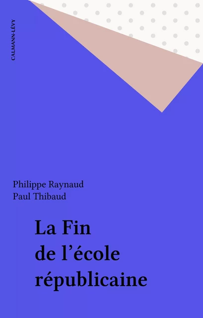 La Fin de l'école républicaine - Philippe Raynaud, Paul Thibaud - Calmann-Lévy (réédition numérique FeniXX)