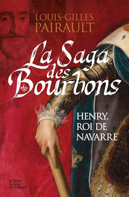 La Saga des Bourbons : Henry, roi de Navarre - Louis-Gilles Pairault - La Geste