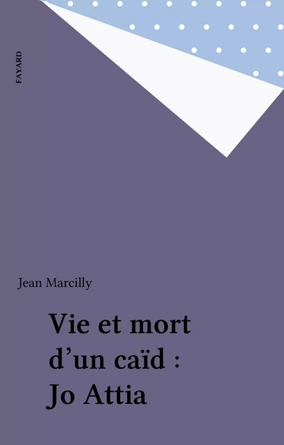 Vie et mort d'un caïd : Jo Attia - Jean Marcilly - Fayard (réédition numérique FeniXX)