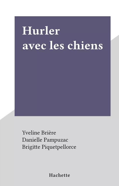 Hurler avec les chiens - Yveline Brière, Danielle Pampuzac, Brigitte Piquetpellorce - Hachette (réédition numérique FeniXX)