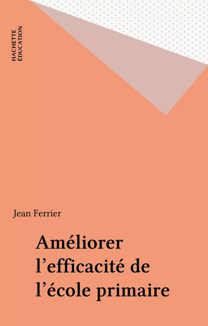 Améliorer l'efficacité de l'école primaire - Jean Ferrier - Hachette Éducation (réédition numérique FeniXX)