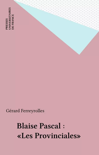 Blaise Pascal : «Les Provinciales» - Gérard Ferreyrolles - Presses universitaires de France (réédition numérique FeniXX)