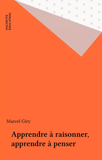 Apprendre à raisonner, apprendre à penser - Marcel Giry - Hachette Éducation (réédition numérique FeniXX)