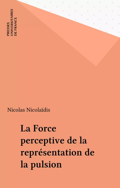 La Force perceptive de la représentation de la pulsion - Nicolas Nicolaïdis - Presses universitaires de France (réédition numérique FeniXX)