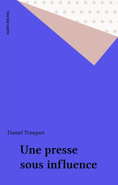 Une presse sous influence - Daniel Trinquet - Albin Michel (réédition numérique FeniXX)