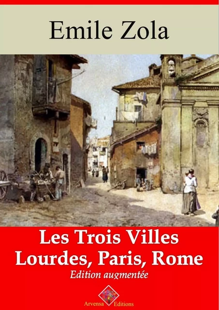 Les Trois Villes (Les 3 volumes : Lourdes, Paris, Rome) – suivi d'annexes - Emile Zola - Arvensa Editions