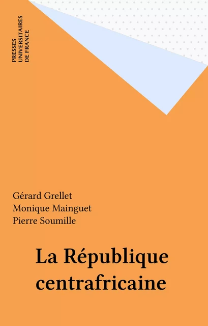 La République centrafricaine - Gérard Grellet, Monique Mainguet, Pierre Soumille - Presses universitaires de France (réédition numérique FeniXX)