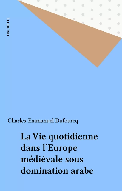 La Vie quotidienne dans l'Europe médiévale sous domination arabe - Charles-Emmanuel Dufourcq - Hachette (réédition numérique FeniXX)