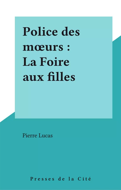 Police des mœurs : La Foire aux filles - Pierre Lucas - Presses de la Cité (réédition numérique FeniXX)