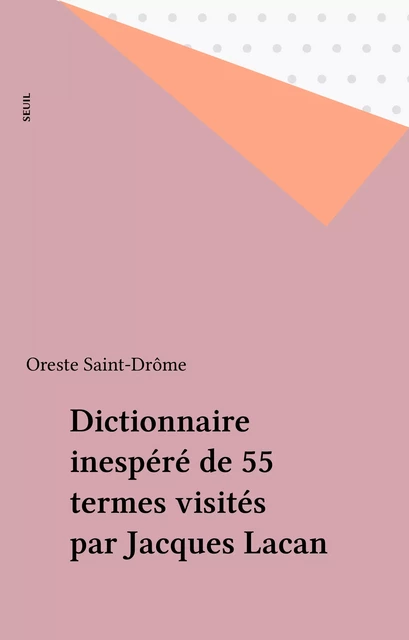 Dictionnaire inespéré de 55 termes visités par Jacques Lacan - Oreste Saint-Drôme - Seuil (réédition numérique FeniXX)