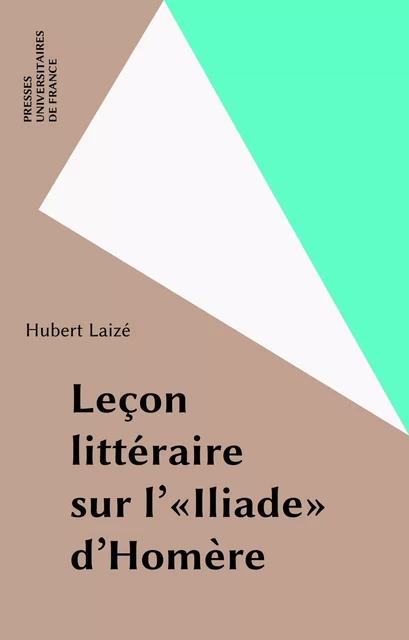 Leçon littéraire sur l'«Iliade» d'Homère - Hubert Laizé - Presses universitaires de France (réédition numérique FeniXX)