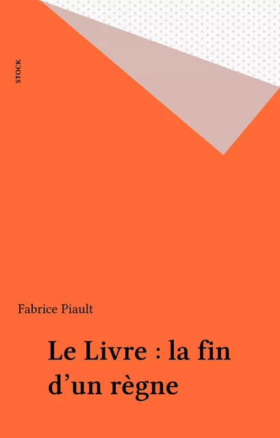 Le Livre : la fin d'un règne - Fabrice Piault - Stock (réédition numérique FeniXX)