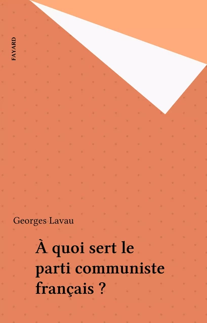 À quoi sert le parti communiste français ? - Georges Lavau - Fayard (réédition numérique FeniXX)