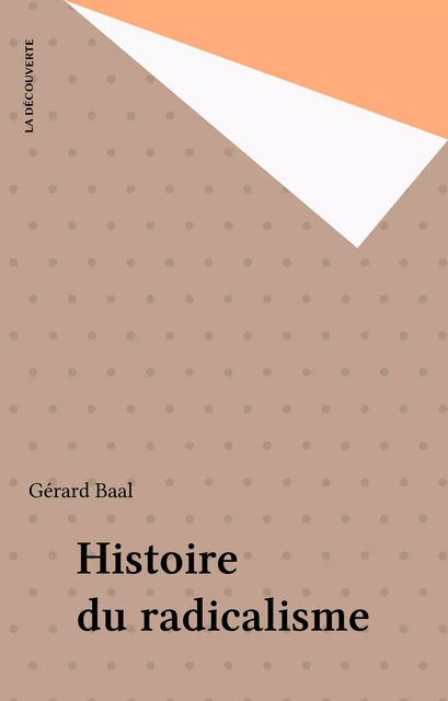 Histoire du radicalisme - Gérard Baal - La Découverte (réédition numérique FeniXX)