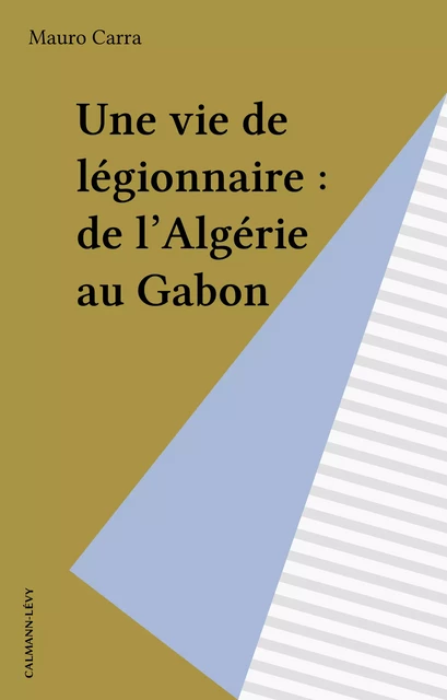 Une vie de légionnaire : de l'Algérie au Gabon - Mauro Carra - Calmann-Lévy (réédition numérique FeniXX)