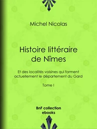 Histoire littéraire de Nîmes et des localités voisines qui forment actuellement le département du Gard