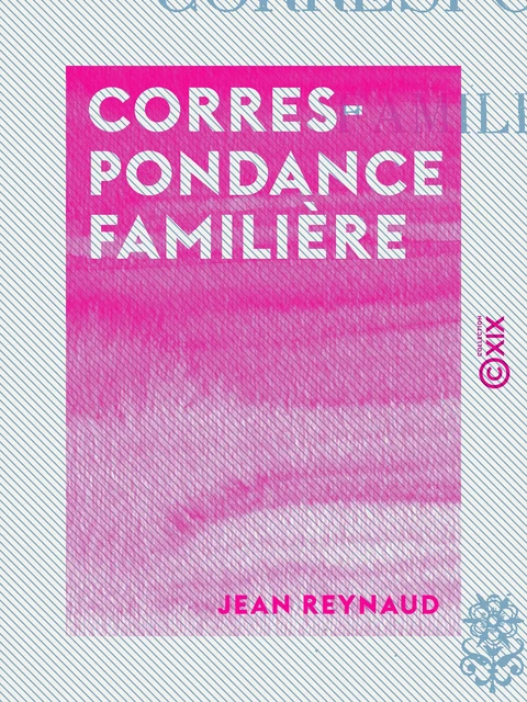 Correspondance familière - Jean Reynaud - Collection XIX