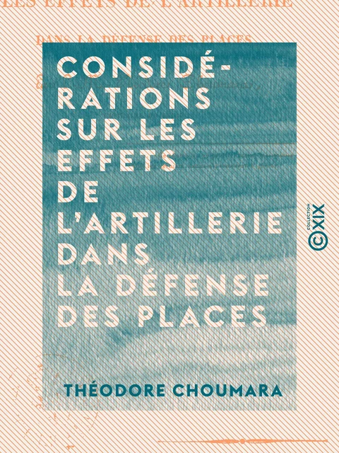 Considérations sur les effets de l'artillerie dans la défense des places - Théodore Choumara - Collection XIX