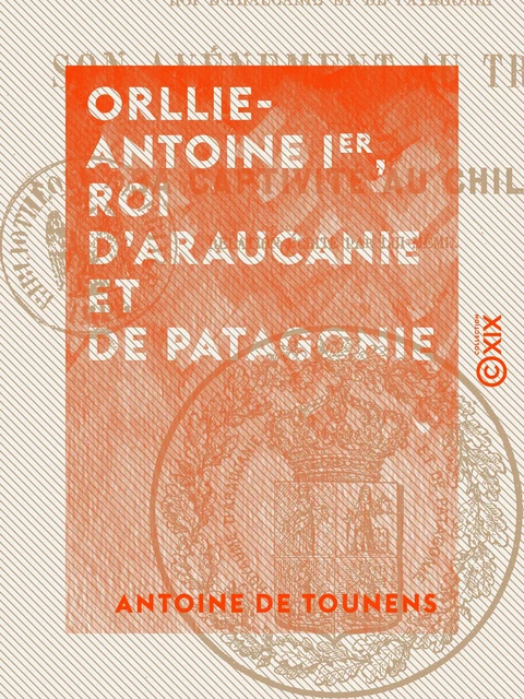 Orllie-Antoine Ier, roi d'Araucanie et de Patagonie - Antoine de Tounens - Collection XIX