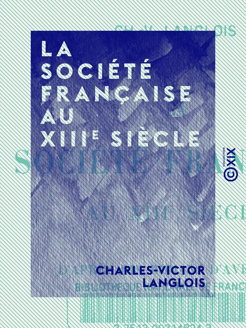 La Société française au XIIIe siècle - D'après dix romans d'aventure - Charles-Victor Langlois - Collection XIX