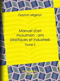 Manuel d'art musulman : Arts plastiques et industriels