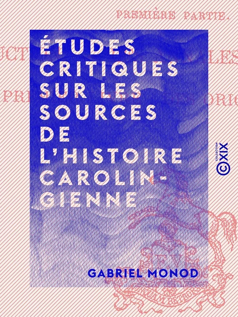 Études critiques sur les sources de l'histoire carolingienne - Gabriel Monod - Collection XIX