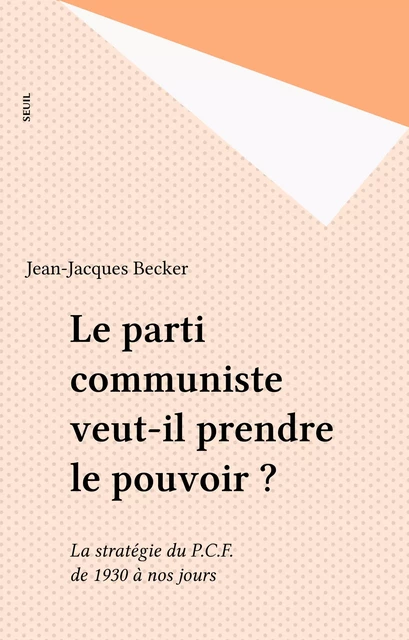 Le parti communiste veut-il prendre le pouvoir ? - Jean-Jacques Becker - Seuil (réédition numérique FeniXX)