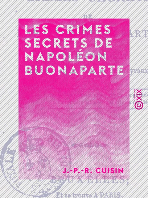 Les Crimes secrets de Napoléon Buonaparte - Faits historiques recueillis par une victime de sa tyrannie - J.-P.-R. Cuisin - Collection XIX