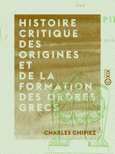 Histoire critique des origines et de la formation des ordres grecs - Charles Chipiez - Collection XIX