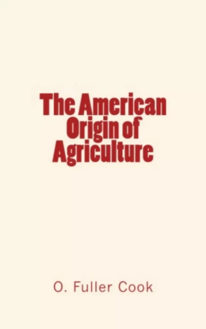 The American Origin of Agriculture - O. Fuller Cook - Editions Le Mono