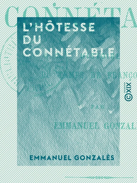 L'Hôtesse du connétable - Histoire du temps de François Ier - Emmanuel Gonzalès - Collection XIX