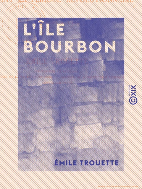 L'Île Bourbon - Pendant la période révolutionnaire, de 1789 à 1803 - Émile Trouette - Collection XIX