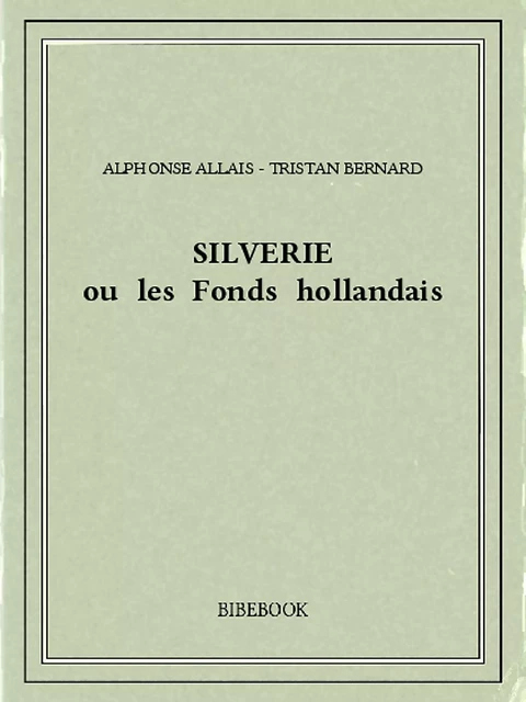 Silverie ou les Fonds hollandais - Alphonse Allais - Tristan Bernard - Bibebook