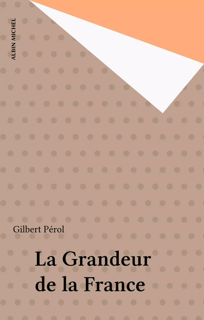 La Grandeur de la France - Gilbert Pérol - Albin Michel (réédition numérique FeniXX)