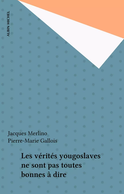 Les vérités yougoslaves ne sont pas toutes bonnes à dire - Jacques Merlino - Albin Michel (réédition numérique FeniXX)