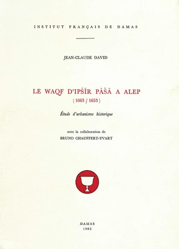 Le Waqf d'Ipšīr Pāšā à Alep (1063-1653) - Jean-Claude David - Presses de l’Ifpo