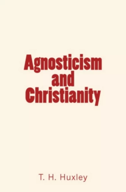 Agnosticism and Christianity - T. H. Huxley - Editions Le Mono